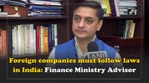 Foreign companies must follow laws in India: Finance Ministry Advisor