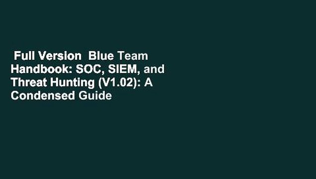 Full Version Blue Team Handbook: SOC, SIEM, and Threat Hunting (V1.02): A Condensed Guide for