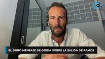 El duro mensaje de Ojeda sobre la salida de Ramos