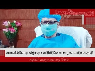 আরমানিটোলায় অগ্নিকাণ্ড : আইসিইউতে থাকা দুজন লাইফ সাপোর্টে | Jagonews24.com