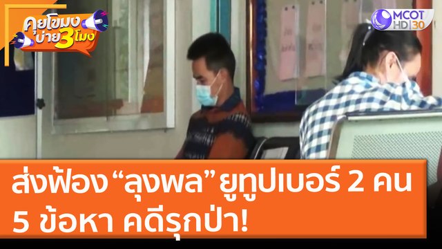 ส่งฟ้อง “ลุงพล” และยูทูปเบอร์ 2 คน 5 ข้อหา คดีรุกป่า! (17 มิ.ย. 64) คุยโขมงบ่าย 3 โมง