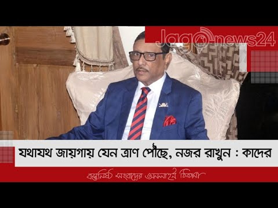 যথাযথ জায়গায় যেন ত্রাণ পৌঁছে, নজর রাখুন : কাদের | Jagonews24.com