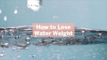 How to Lose Water Weight: 8 Things That Cause It and 3 Ways To Prevent It