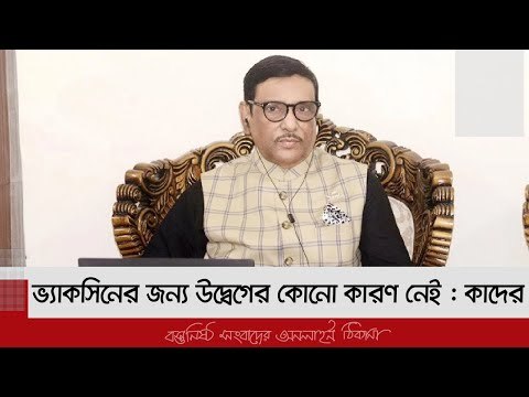 ভ্যাকসিনের জন্য উদ্বেগের কোনো কারণ নেই : কাদের | Jagonews24.com