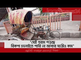 ‘যেই গরম পড়ছে, রিকশা চালাইতে পারি না আবার যাত্রীও কম’ | Jagonews24.com