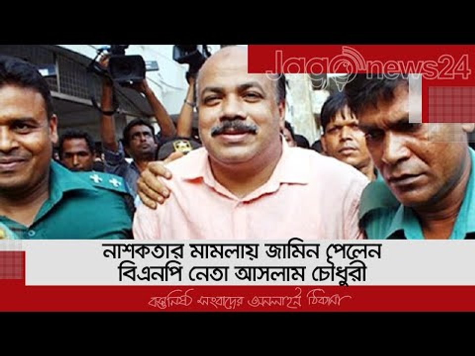 নাশকতার মামলায় জামিন পেলেন বিএনপি নেতা আসলাম চৌধুরী | Jagonews24.com