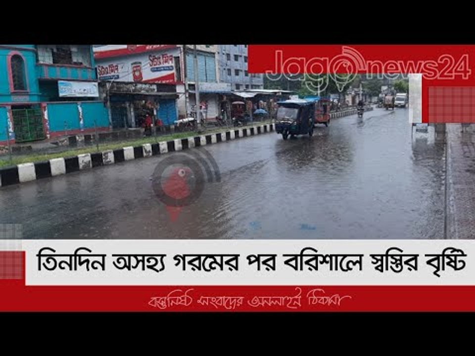 তিনদিন অসহ্য গরমের পর বরিশালে স্বস্তির বৃষ্টি | Jagonews24.com