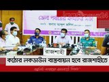 ঢিলেঢালা নয়, এবার কঠোর লকডাউন বাস্তবায়ন হবে রাজশাহীতে | Jagonews24.com