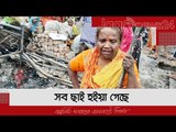 ‘নাতি দুইডারে বাঁচাইতে গিয়া কিছু লইতে পারি নাই, সব ছাই হইয়া গেছে’ | Jagonews24.com