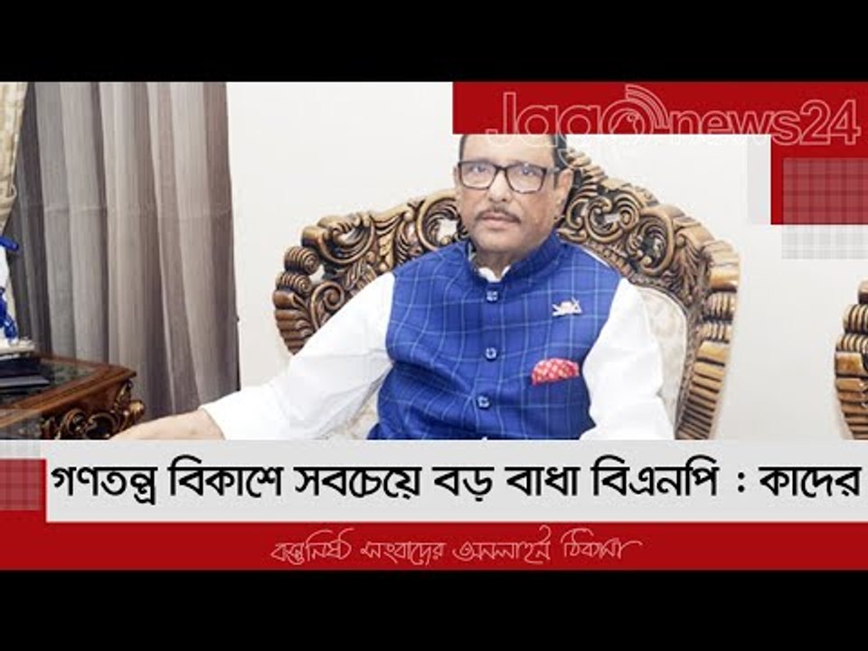 গণতন্ত্র বিকাশে সবচেয়ে বড় বাধা বিএনপি : কাদের | Jagonews24.com