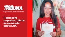 11 anos sem respostas; mãe de desaparecida coleta DNA