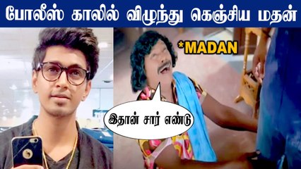 என்னை மன்னிச்சுடுங்க சார்.. போலீஸ் காலில் விழுந்து கெஞ்சிய Madan OP.. பரபரப்பு சம்பவம்