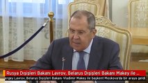 Rusya Dışişleri Bakanı Lavrov, Belarus Dışişleri Bakanı Makey ile görüştü