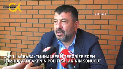 CHP’Lİ AĞBABA: “MUHALEFETİ TERÖRİZE EDEN CUMHUR İTTİFAKI’NIN POLİTİKALARININ SONUCU”