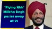 ‘Flying Sikh’ Milkha Singh passes away at 91