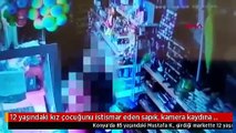 12 yaşındaki kız çocuğunu istismar eden sapık, kamera kaydına rağmen serbest kaldı