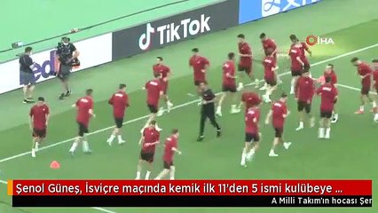 Şenol Güneş, İsviçre maçında kemik ilk 11'den 5 ismi kulübeye çekiyor