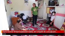 Eşini Kovid-19'dan kaybeden baba, biri engelli iki çocuğuyla yaşam mücadelesi veriyor