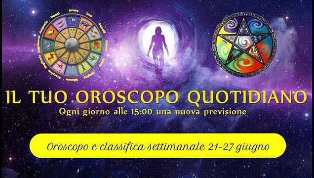 Oroscopo settimanale 21-27 giugno 2021 ° Classifica segni zodiacali °