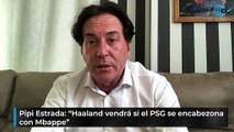 Pipi Estrada: “Haaland vendrá si el PSG se encabezona con Mbappe”