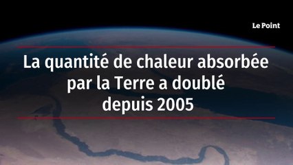 La quantité de chaleur absorbée par la Terre a doublé depuis 2005