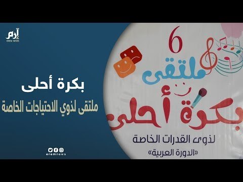 بكره أحلى .. ملتقى فني عربي لذوي الاحتياجات الخاصة