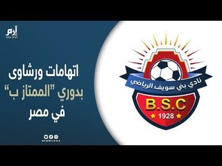 رئيس نادي بني سويف يتحدث عن رشاوى ومجاملات في دوري "الممتاز ب" المصري
