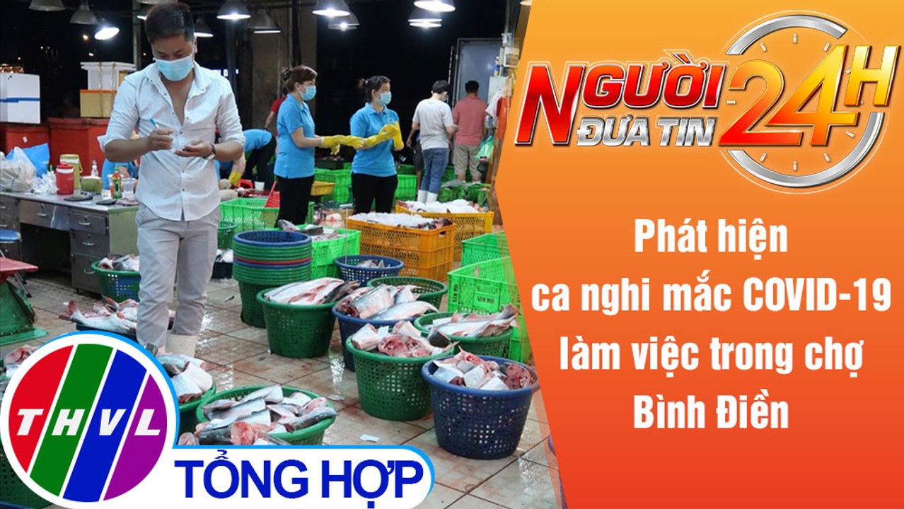 Người đưa tin 24H (18h30 ngày 19/6/2021) - Phát hiện ca nghi mắc COVID-19 làm trong chợ Bình Điền