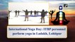 International Yoga Day: ITBP personnel perform yoga in Ladakh, Lohitpur
