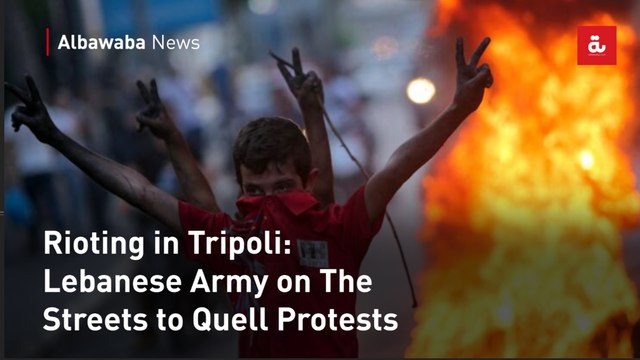 Rioting in Tripoli: Lebanese Army on The Streets to Quell Protests