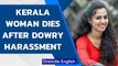 Kerala woman dies after dowry harassment, family allegesmurder | Oneindia News