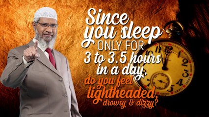 Since you sleep only for 3 to 3.5 hours in a day, do you feel lightheaded, drowsy & dizzy –Dr Zakir