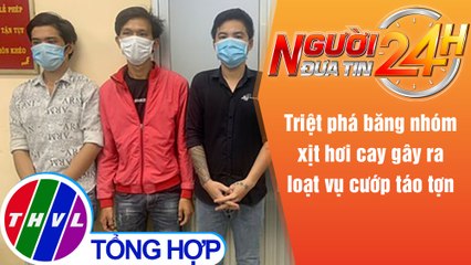 Người đưa tin 24H (6h30 ngày 23/6/2021) - Phá băng nhóm xịt hơi cay gây ra loạt vụ cướp táo tợn