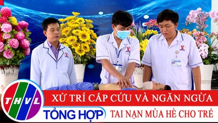 Sức khỏe của bạn: Xử trí cấp cứu và ngăn ngừa tai nạn mùa hè cho trẻ