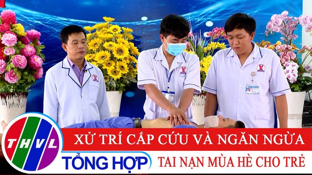Sức khỏe của bạn: Xử trí cấp cứu và ngăn ngừa tai nạn mùa hè cho trẻ