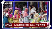 【聚焦东盟 24-06-21】Delta散播逾92国  Delta+传染力更强