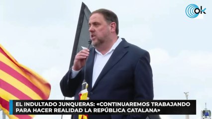 El indultado Junqueras: «Continuaremos trabajando para hacer realidad la república catalana»