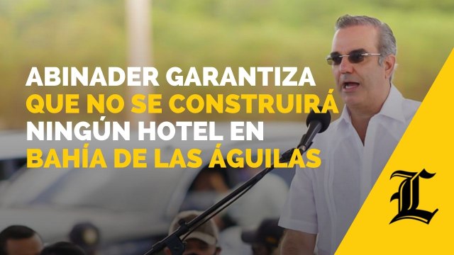 Abinader garantiza que no se construirá ningún hotel en Bahía de las Águilas