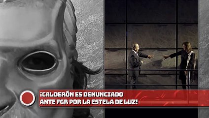 ¡Calderón es denunciado ante FGR por la Estela de Luz!