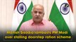Manish Sisodia lambasts PM Modi over stalling doorstep ration scheme