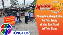 Người đưa tin 24H (6h30 ngày 24/6/2021) - Phong tỏa phòng khám An Thái Trung và chợ Tân Thanh