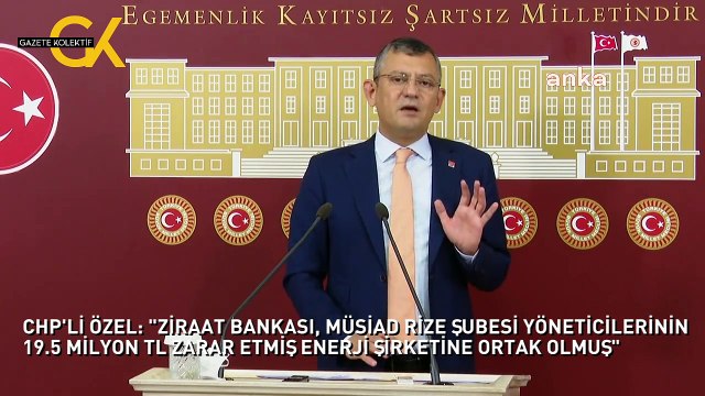CHP'Lİ ÖZEL: ZİRAAT BANKASI, MÜSİAD RİZE ŞUBESİ YÖNETİCİLERİNİN 19.5 MİLYON TL ZARAR ETMİŞ ENERJİ ŞİRKETİNE ORTAK OLMUŞ