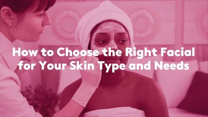 How to Choose the Right Facial for Your Skin Type and Needs