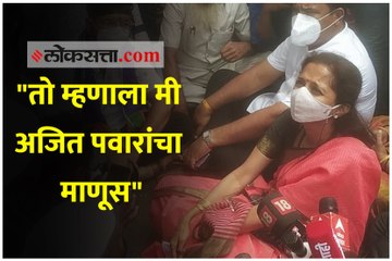"तो म्हणाला अजित पवारांचा माणूस, मला कुणीच काही करू शकत नाही"
