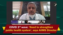Covid third wave: Need to strengthen public health system, says AIIMS Director