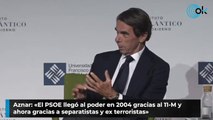Aznar: «El PSOE llegó al poder en 2004 gracias al 11-M y ahora gracias a separatistas y ex terroristas»
