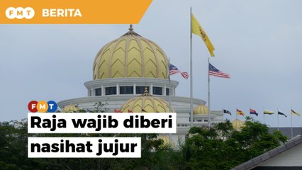 Raja wajib diberi nasihat jujur, benar untuk elak buat keputusan salah, kata JAIPk