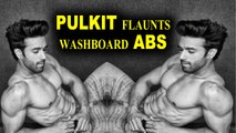 Fukrey actor Pulkit Samrat posts a picture flaunting abs