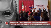 ¡Presidente AMLO anuncia ‘Programa Paisano’; Profeco presentará comparativo de comisiones por remesas!