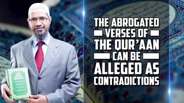 The Abrogated Verses of the Quran can be Alleged as Contradictions — Dr Zakir Naik